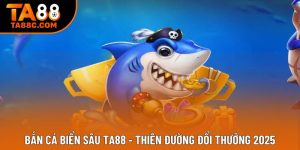 Bắn Cá Biển Sâu Ta88 - Thiên Đường Đổi Thưởng 2025