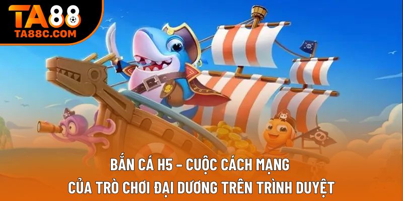 Bắn cá H5 – Cuộc cách mạng của trò chơi đại dương trên trình duyệt