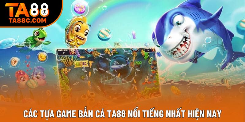 Các tựa game bắn cá Ta88 nổi tiếng nhất hiện nay Các tựa game bắn cá Ta88 nổi tiếng nhất hiện nay