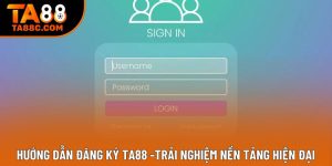 Hướng Dẫn Đăng Ký TA88 -Trải Nghiệm Nền Tảng Hiện Đại