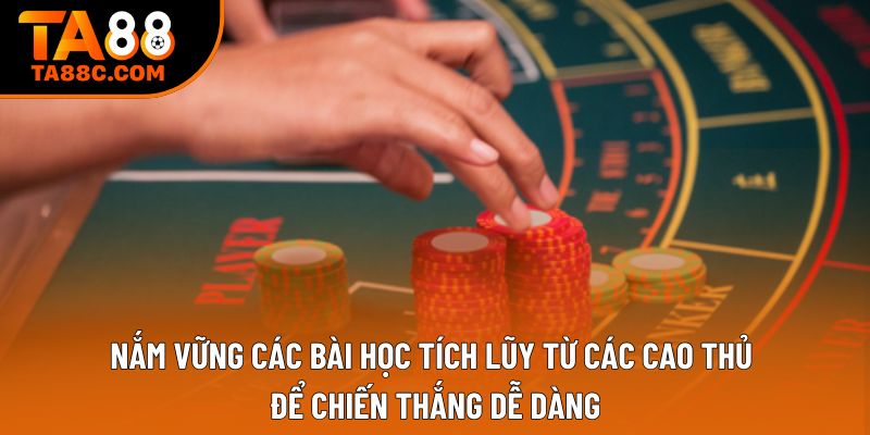 Nắm vững các bài học tích lũy từ các cao thủ để chiến thắng dễ dàng