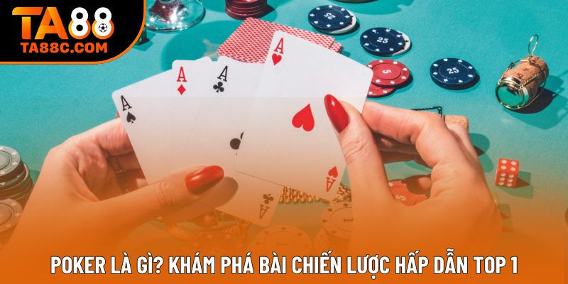 Poker Là Gì? Khám Phá Bài Chiến Lược Hấp Dẫn Top 1