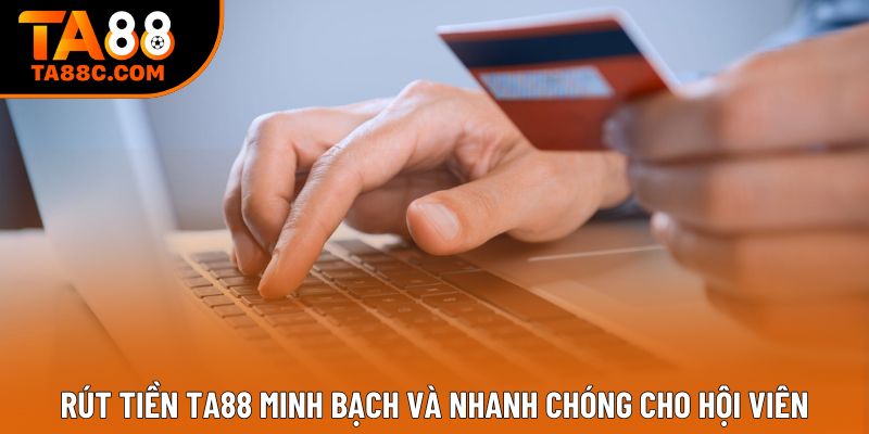 Rút Tiền Ta88 Minh Bạch Và Nhanh Chóng Cho Hội Viên